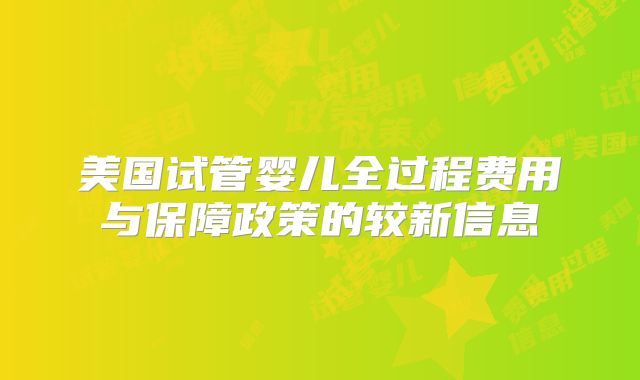 美国试管婴儿全过程费用与保障政策的较新信息