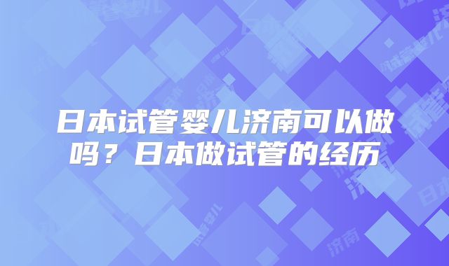 日本试管婴儿济南可以做吗？日本做试管的经历