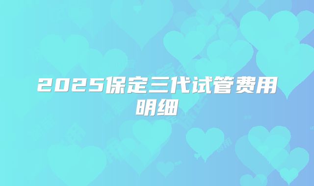2025保定三代试管费用明细