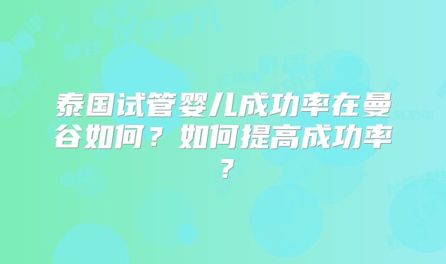 泰国试管婴儿成功率在曼谷如何?如何提高成功率?