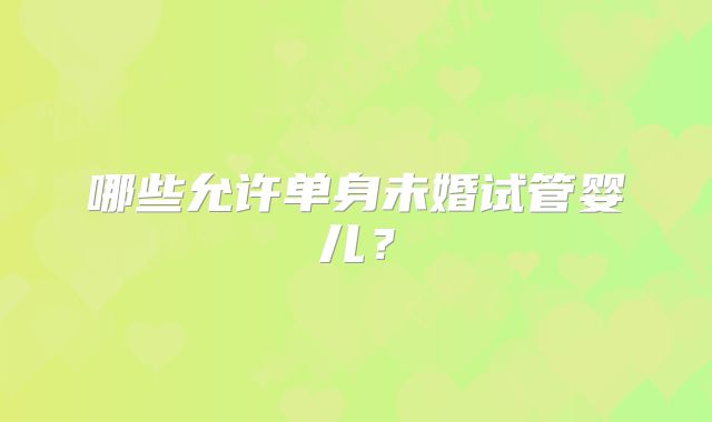 哪些允许单身未婚试管婴儿？