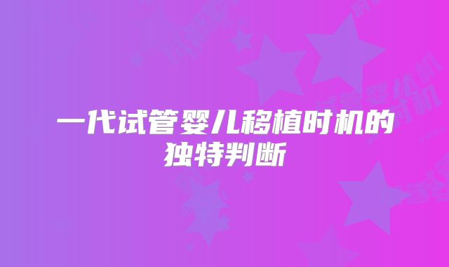 一代试管婴儿移植时机的独特判断