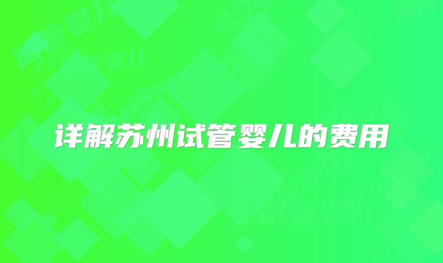 详解苏州试管婴儿的费用