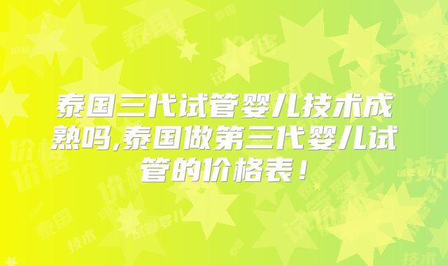 泰国三代试管婴儿技术成熟吗,泰国做第三代婴儿试管的价格表!