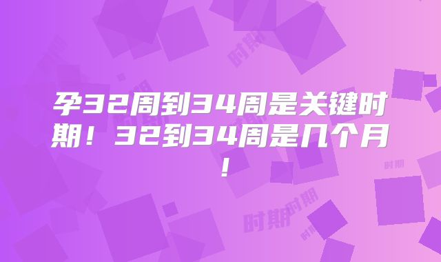 孕32周到34周是关键时期！32到34周是几个月！