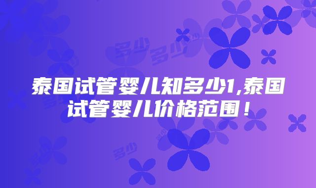 泰国试管婴儿知多少1,泰国试管婴儿价格范围！