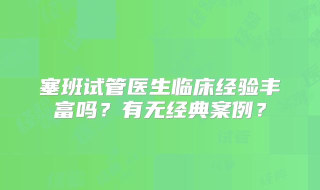 塞班试管医生临床经验丰富吗？有无经典案例？