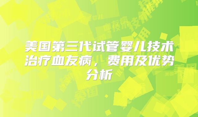 美国第三代试管婴儿技术治疗血友病，费用及优势分析