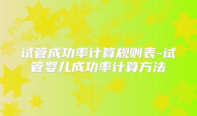 试管成功率计算规则表-试管婴儿成功率计算方法