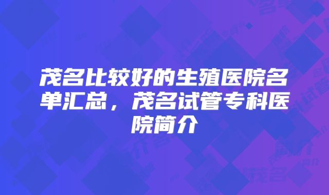 茂名比较好的生殖医院名单汇总，茂名试管专科医院简介