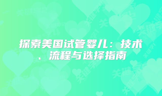 探索美国试管婴儿：技术、流程与选择指南