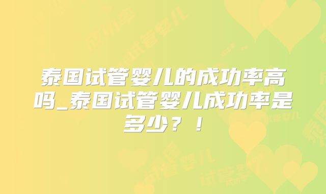 泰国试管婴儿的成功率高吗_泰国试管婴儿成功率是多少?!