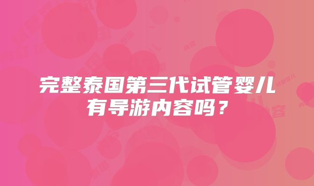 完整泰国第三代试管婴儿有导游内容吗？