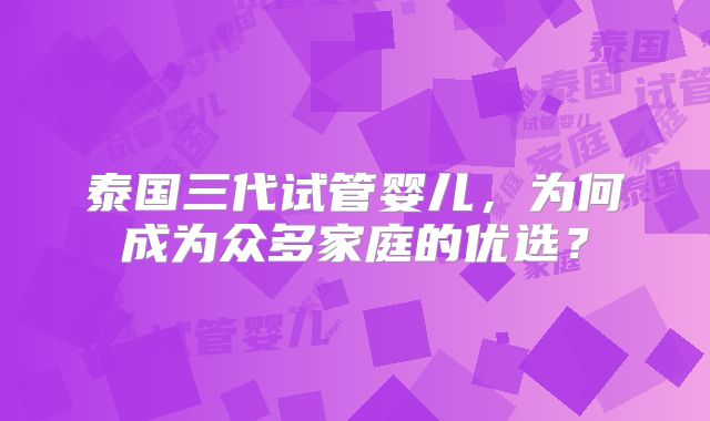 泰国三代试管婴儿，为何成为众多家庭的优选？