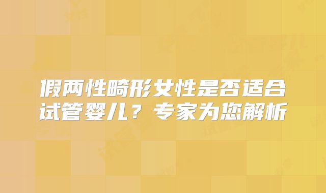 假两性畸形女性是否适合试管婴儿?专家为您解析