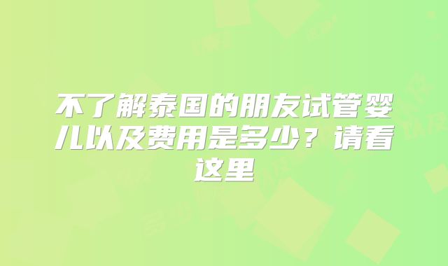 不了解泰国的朋友试管婴儿以及费用是多少？请看这里