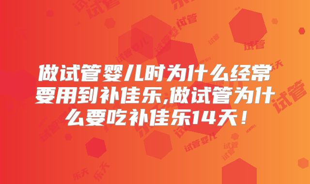 做试管婴儿时为什么经常要用到补佳乐,做试管为什么要吃补佳乐14天!