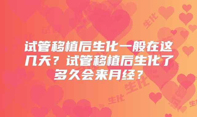 试管移植后生化一般在这几天？试管移植后生化了多久会来月经？