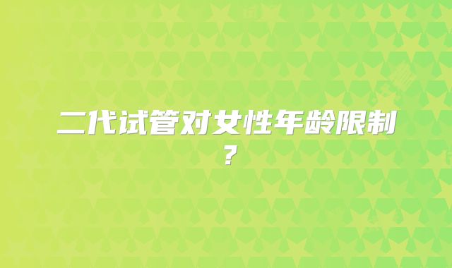 二代试管对女性年龄限制？