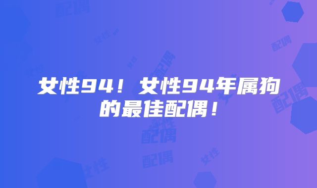 女性94!女性94年属狗的最佳配偶!