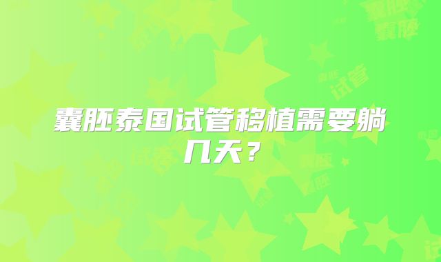囊胚泰国试管移植需要躺几天？