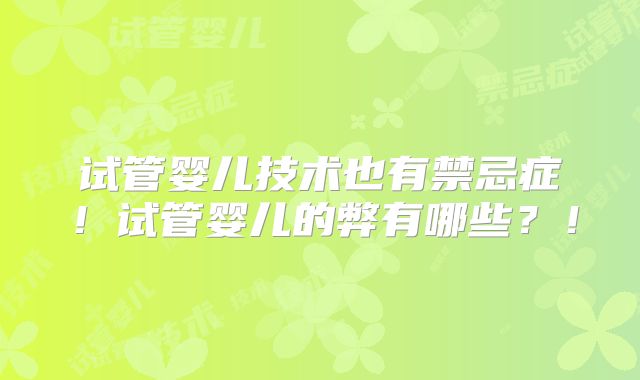 试管婴儿技术也有禁忌症！试管婴儿的弊有哪些？！