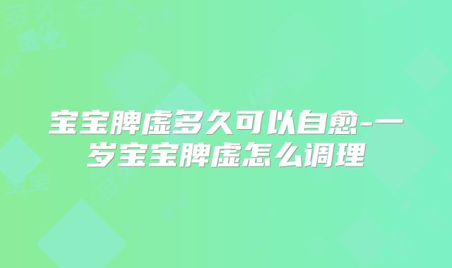 宝宝脾虚多久可以自愈-一岁宝宝脾虚怎么调理