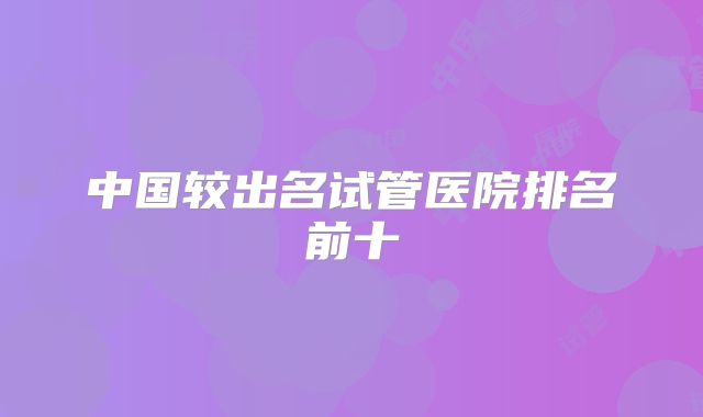 中国较出名试管医院排名前十