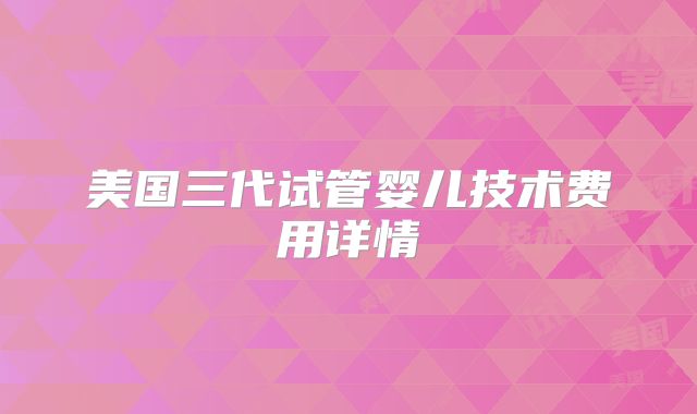 美国三代试管婴儿技术费用详情