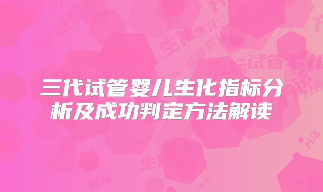 三代试管婴儿生化指标分析及成功判定方法解读