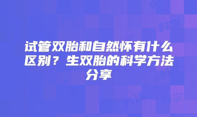试管双胎和自然怀有什么区别？生双胎的科学方法分享