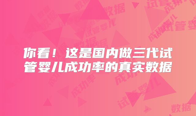 你看！这是国内做三代试管婴儿成功率的真实数据
