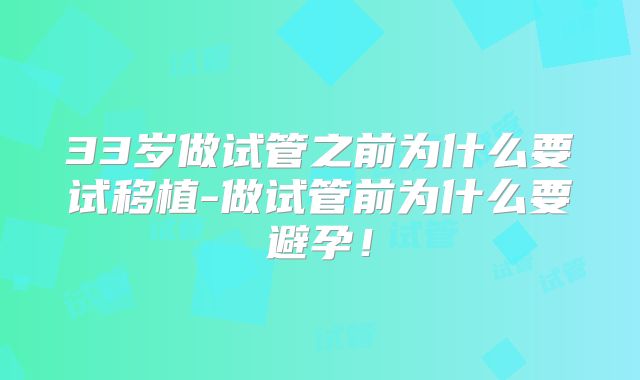 33岁做试管之前为什么要试移植-做试管前为什么要避孕！