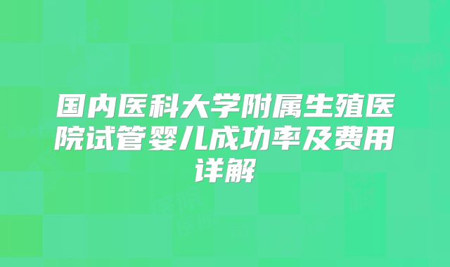 国内医科大学附属生殖医院试管婴儿成功率及费用详解