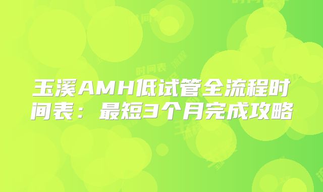 玉溪AMH低试管全流程时间表：最短3个月完成攻略