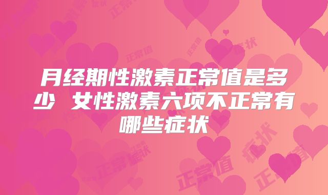 月经期性激素正常值是多少 女性激素六项不正常有哪些症状