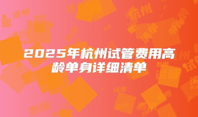 2025年杭州试管费用高龄单身详细清单