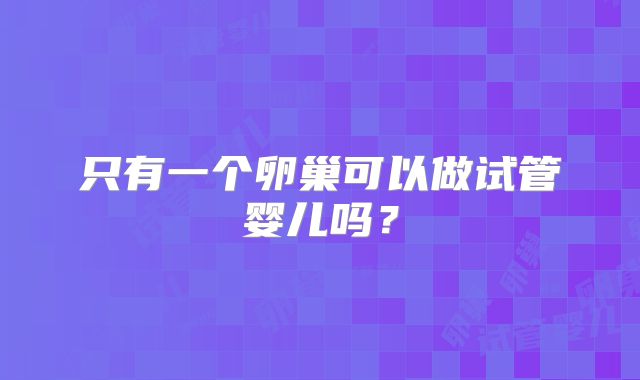 只有一个卵巢可以做试管婴儿吗？