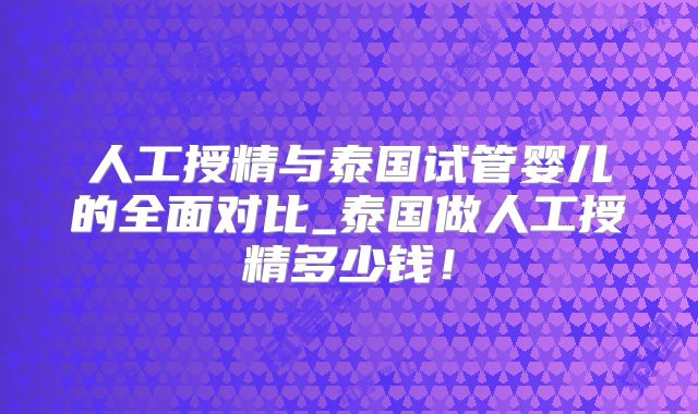 人工授精与泰国试管婴儿的全面对比_泰国做人工授精多少钱！