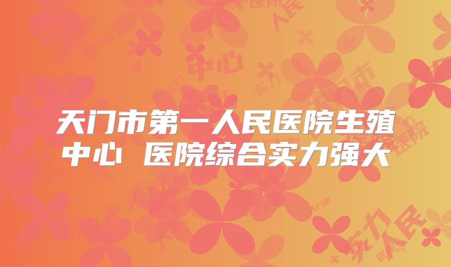 天门市第一人民医院生殖中心 医院综合实力强大