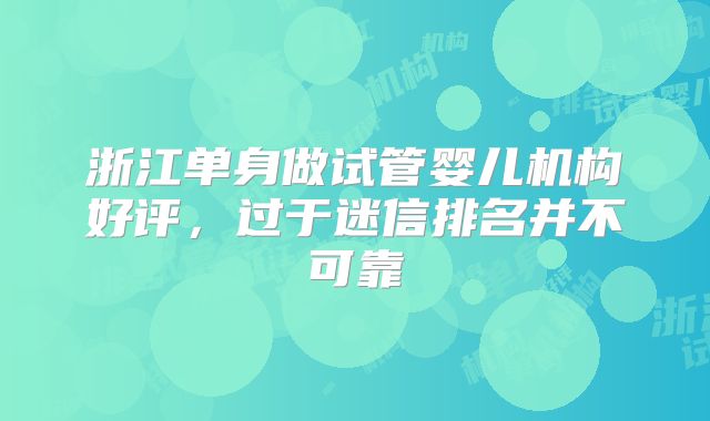 浙江单身做试管婴儿机构好评,过于迷信排名并不可靠