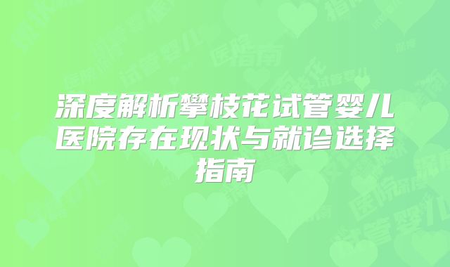 深度解析攀枝花试管婴儿医院存在现状与就诊选择指南