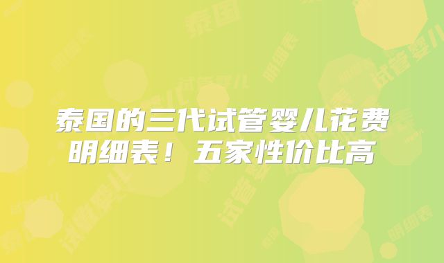 泰国的三代试管婴儿花费明细表!五家性价比高