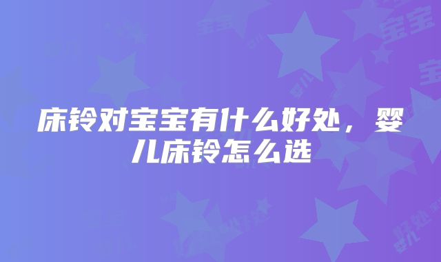 床铃对宝宝有什么好处，婴儿床铃怎么选