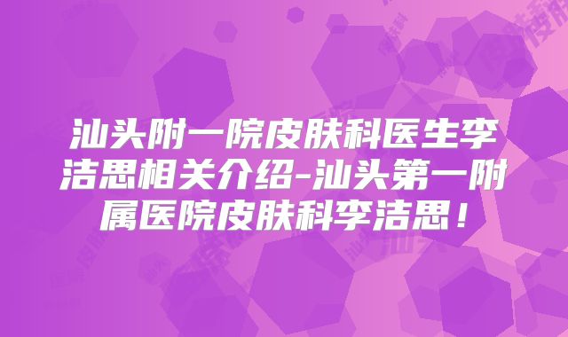 汕头附一院皮肤科医生李洁思相关介绍-汕头第一附属医院皮肤科李洁思！