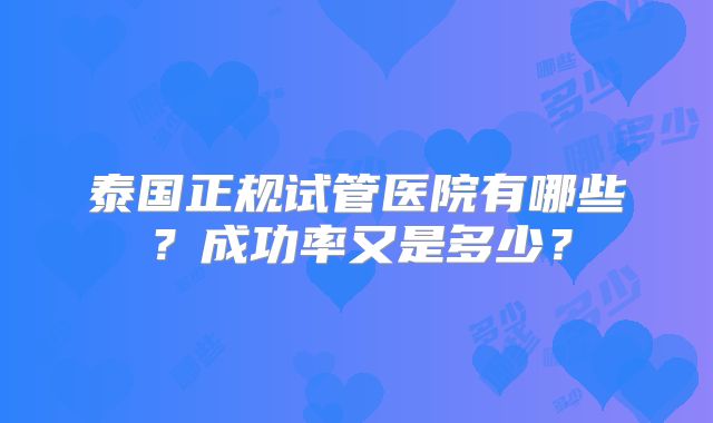 泰国正规试管医院有哪些？成功率又是多少？