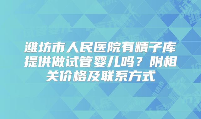 潍坊市人民医院有精子库提供做试管婴儿吗?附相关价格及联系方式