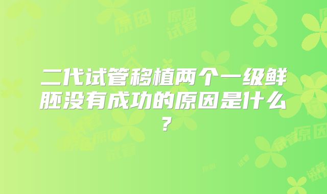 二代试管移植两个一级鲜胚没有成功的原因是什么？