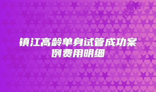 镇江高龄单身试管成功案例费用明细