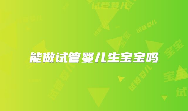 能做试管婴儿生宝宝吗